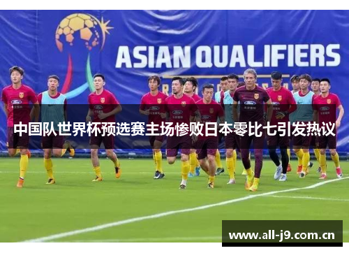 中国队世界杯预选赛主场惨败日本零比七引发热议