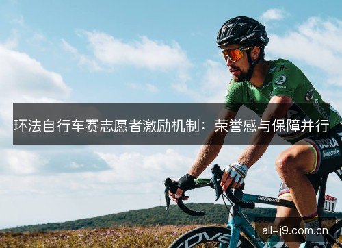 环法自行车赛志愿者激励机制：荣誉感与保障并行
