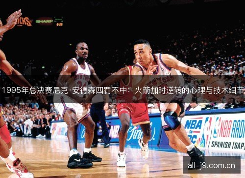 1995年总决赛尼克·安德森四罚不中：火箭加时逆转的心理与技术细节