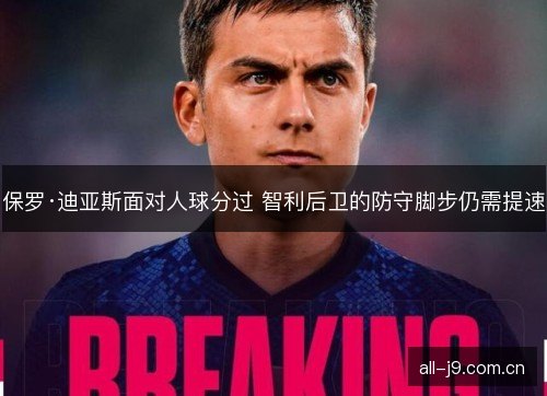 保罗·迪亚斯面对人球分过 智利后卫的防守脚步仍需提速