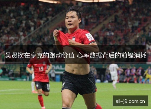 吴贤揆在亨克的跑动价值 心率数据背后的前锋消耗
